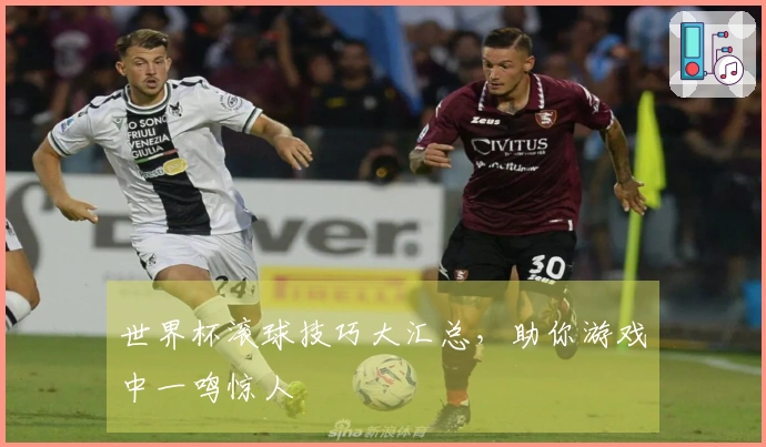 世界杯滚球技巧大汇总，助你游戏中一鸣惊人