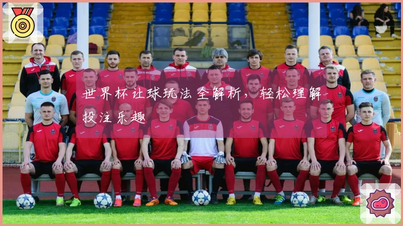 世界杯让球玩法全解析，轻松理解投注乐趣