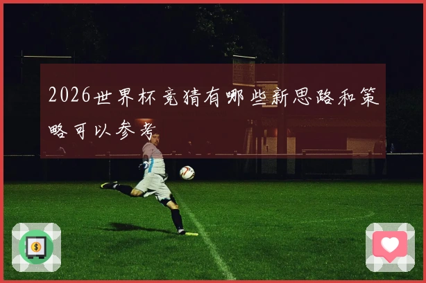 2026世界杯竞猜有哪些新思路和策略可以参考