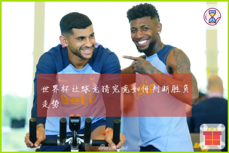 世界杯让球竞猜究竟如何判断胜负走势