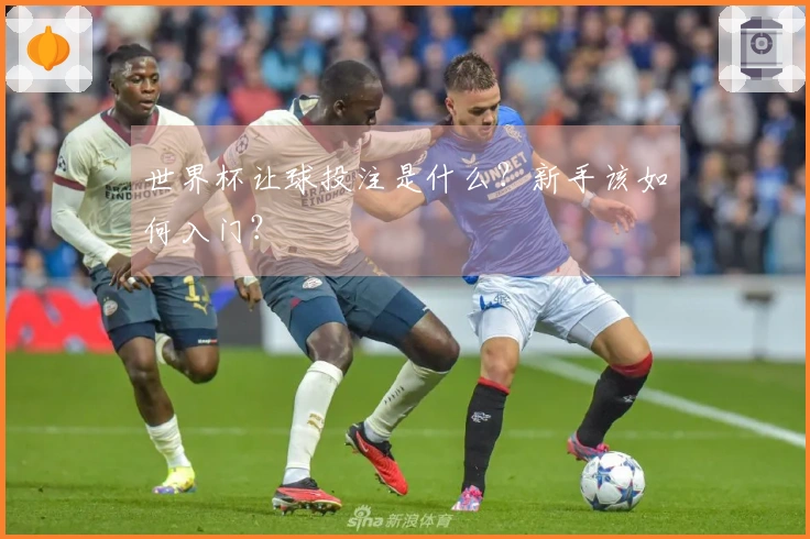 世界杯让球投注是什么？新手该如何入门？