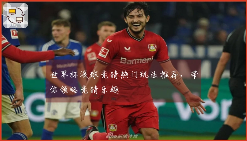 世界杯滚球竞猜热门玩法推荐，带你领略竞猜乐趣