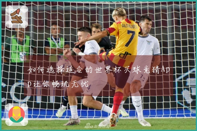 如何选择适合的世界杯买球竞猜App让你畅玩无忧