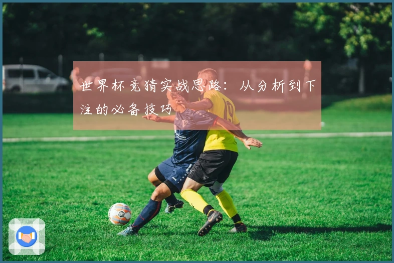 世界杯竞猜实战思路：从分析到下注的必备技巧