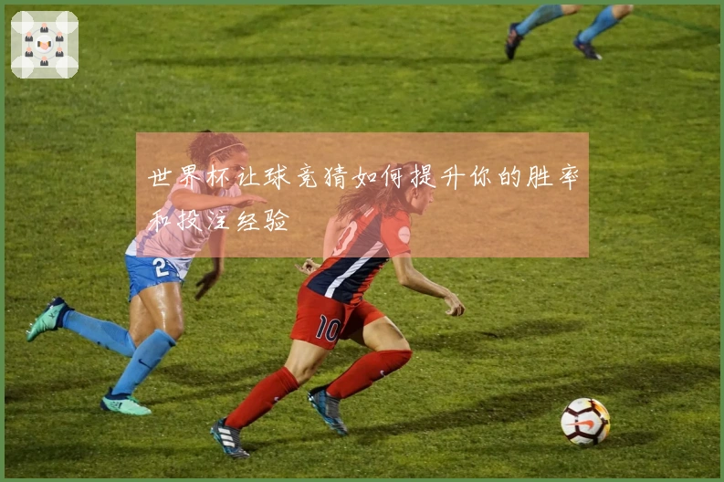 世界杯让球竞猜如何提升你的胜率和投注经验