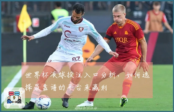 世界杯滚球投注入口分析，如何选择最靠谱的平台来赢利