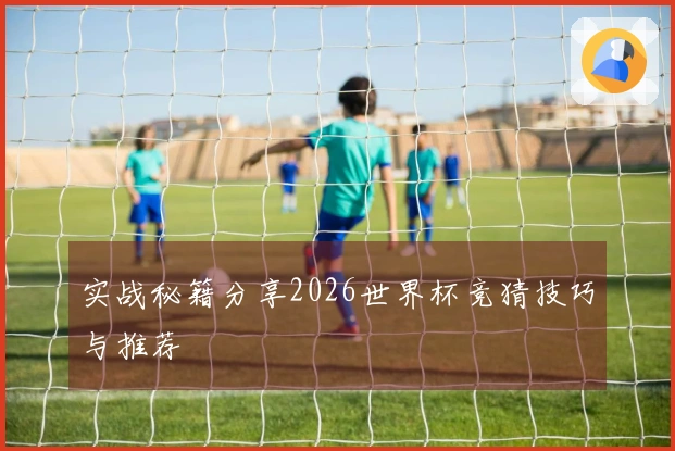 实战秘籍分享2026世界杯竞猜技巧与推荐