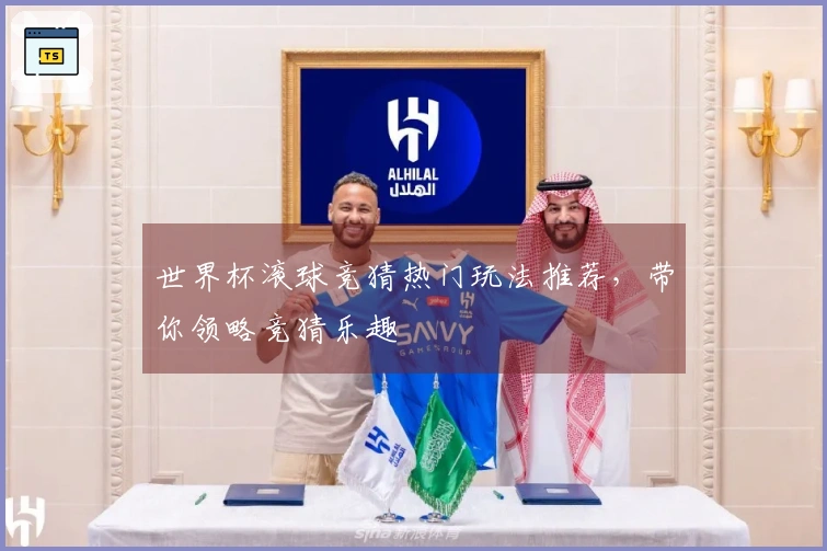 世界杯滚球竞猜热门玩法推荐，带你领略竞猜乐趣