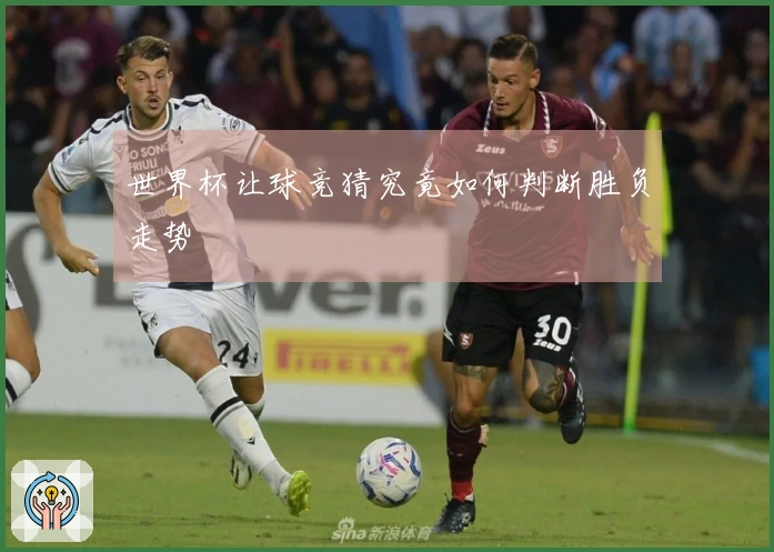 世界杯让球竞猜究竟如何判断胜负走势